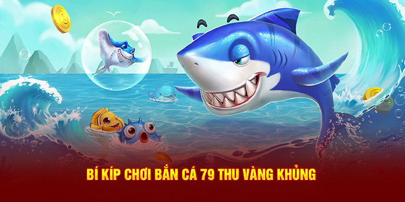 Bí kíp chơi bắn cá 79 thu vàng khủng