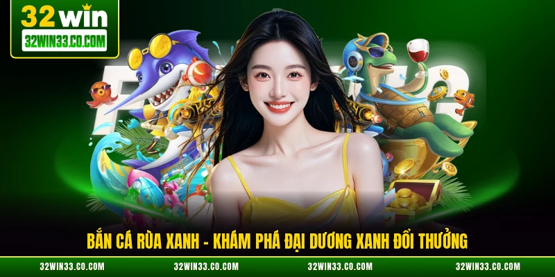 bắn cá rùa xanh khám phá đại dương xanh đổi thưởng