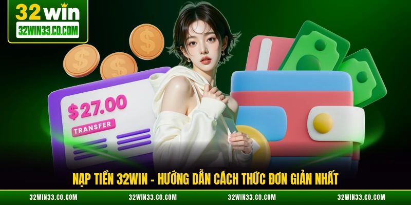 Nạp Tiền 32WIN – Hướng Dẫn Cách Thức Đơn Giản Nhất